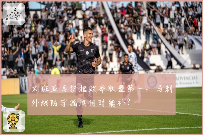 文班亚马护框效率联盟第一，马刺外线防守漏洞何时能补？