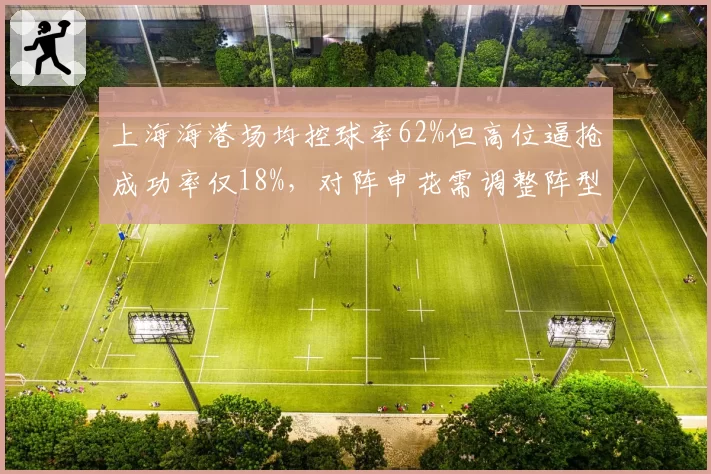 上海海港场均控球率62%但高位逼抢成功率仅18%，对阵申花需调整阵型