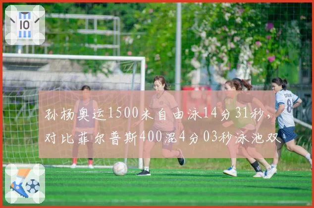 孙杨奥运1500米自由泳14分31秒，对比菲尔普斯400混4分03秒泳池双雄