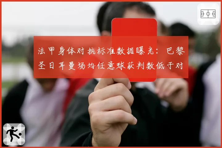 法甲身体对抗标准数据曝光：巴黎圣日耳曼场均任意球获判数低于对手，姆巴佩受伤风险预测