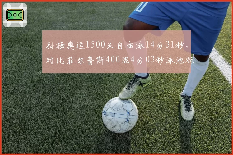 孙杨奥运1500米自由泳14分31秒，对比菲尔普斯400混4分03秒泳池双雄