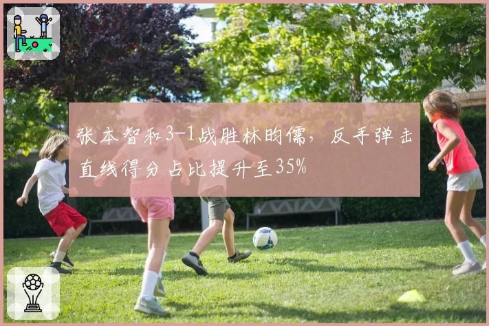 张本智和3-1战胜林昀儒，反手弹击直线得分占比提升至35%