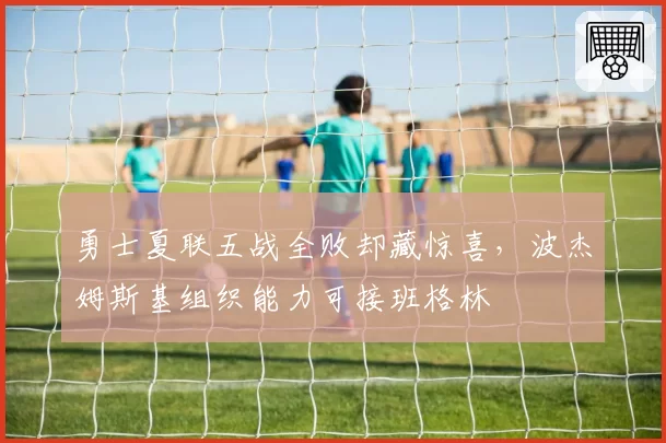 勇士夏联五战全败却藏惊喜，波杰姆斯基组织能力可接班格林