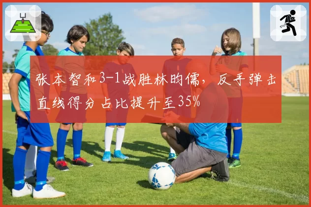 张本智和3-1战胜林昀儒，反手弹击直线得分占比提升至35%